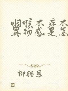 咽喉不疼不痒有异物感是怎么回事