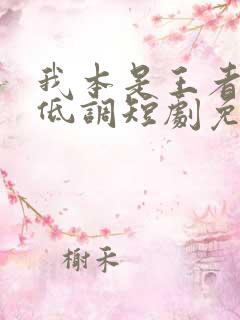 我本是王者只是低调短剧免费