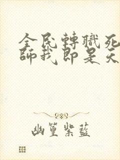 全民转职死灵法师我即是天灾林默语全篇