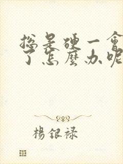 总是硬一会就软了怎么办呢