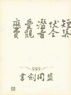 恋爱潜伏短剧免费观看全集高清版