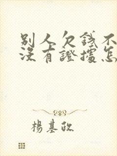 别人欠钱不还还没有证据怎么办
