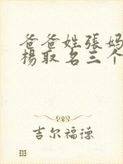 爸爸姓张妈妈姓杨取名三个字