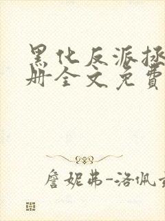 黑化反派拯救手册全文免费阅读