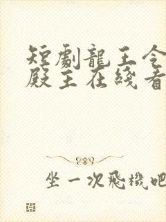 短剧龙王令陈平殿主在线看免费