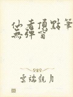 仙者顶点笔趣阁无弹窗