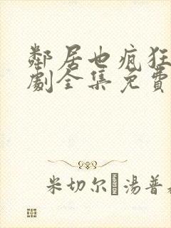 邻居也疯狂电视剧全集免费观看完整版