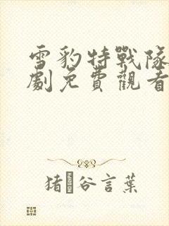 雪豹特战队电视剧免费观看完整版