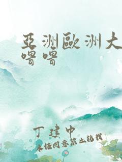 亚洲欧洲大胆色噜噜