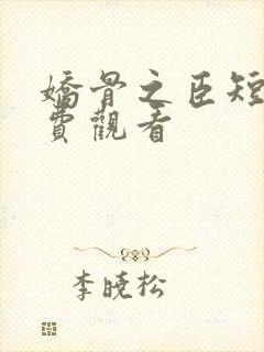 娇骨之臣短剧免费观看