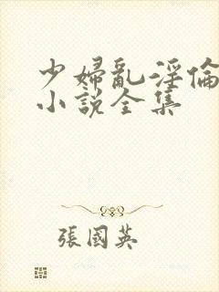 少妇乱淫伦长篇小说全集