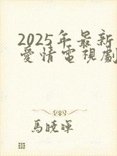 2025年最新爱情电视剧