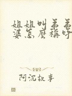 姐姐叫弟弟的老婆怎么称呼