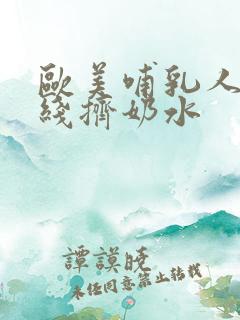 欧美哺乳人妻在线挤奶水