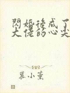 闪婚后成了满级大佬的心尖宠