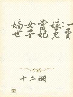 嫡女当嫁:一等世子妃免费阅读全文