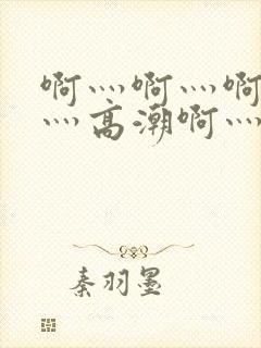 啊灬啊灬啊灬快灬高潮啊灬水