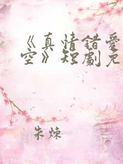 《真情错爱终成空》短剧免费观看