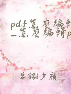 pdf怎么编辑_怎么编辑pdf