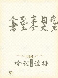 全民末日我病毒君王全文免费读