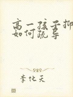 高一孩子抑郁了如何疏导