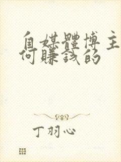 自媒体博主是如何赚钱的