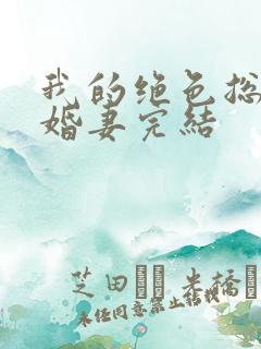 我的绝色总裁未婚妻完结