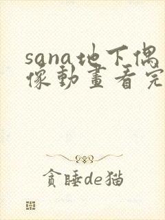 sana地下偶像动画看完整版免费
