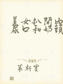 美女扒开内裤露尿口和奶头