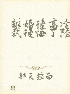离婚后高冷女总裁后悔了陆尘李瑶