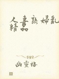 人妻熟妇乱又伦精品
