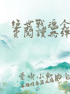 绝世战魂全文免费阅读无弹窗无广告