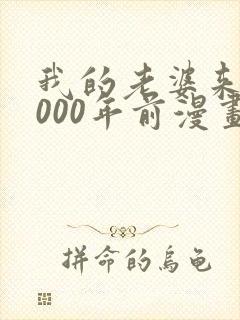 我的老婆来自1000年前漫画免费下拉漫画星球