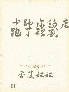 少帅你的老婆又跑了短剧