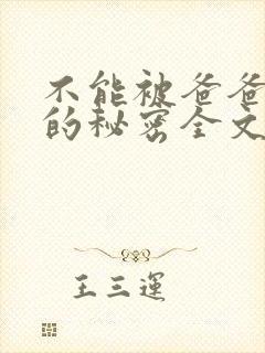 不能被爸爸发现的秘密全文免费阅读小说