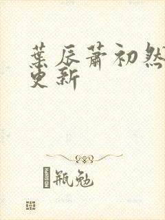 叶辰萧初然仍在更新