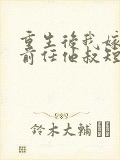 重生后我嫁给了前任他叔短剧