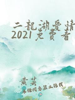 二龙湖爱情故事2021免费看