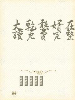 大乾憨婿在线阅读免费完整版