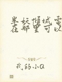 半妖倾城电视剧在哪里可以看