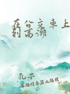 在公交车上被摸到高潮