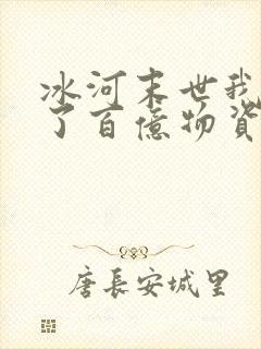 冰河末世我囤积了百亿物资完整版