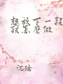 想放下一段感情该怎么做