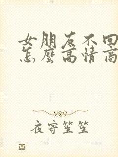 女朋友不回信息怎么高情商回复