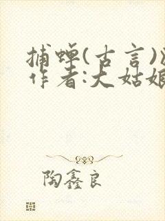 捕蝉(古言)》作者:大姑娘浪