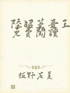 陆昭菱晋王小说免费阅读