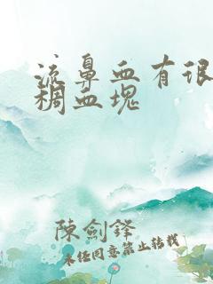 流鼻血有很大粘稠血块