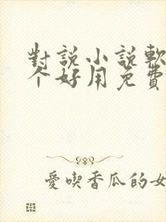 对说小说软件哪个好用免费