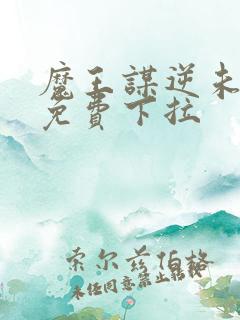 魔王谋逆未漫画免费下拉