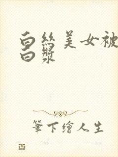 白丝美女被c出白浆